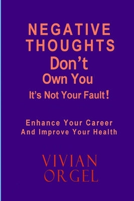 Negative Thoughts Don't Have to Own You: Enhance Your Career and Improve Your Health by Orgel, Vivian
