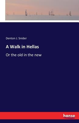 A Walk in Hellas: Or the old in the new by Snider, Denton J.