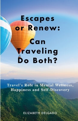 Escapes or Renew: Travel's Role in Mental Wellness, Happiness and Self-Discovery by Delgado, Elizabeth