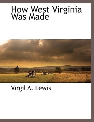 How West Virginia Was Made by Lewis, Virgil A.