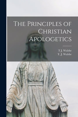 The Principles of Christian Apologetics by Walshe, T. J.