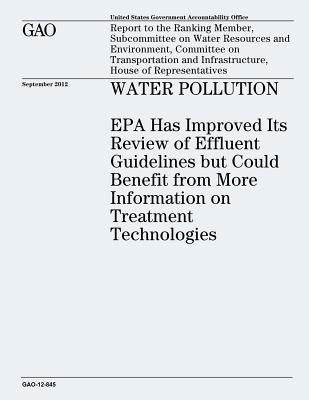 Water Pollution: EPA Has Improved Its Review of Effluent Guidelines but Could Benefit from More Information on Treatment Technologies ( by Office, U. S. Government Accountability