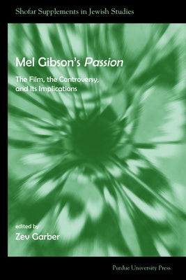 Mel Gibson's Passion: The Film, the Controversy, and its Implications by Garber, Zev