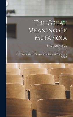 The Great Meaning of Metanoia: An Underdeveloped Chapter in the Life and Teaching of Christ by Walden, Treadwell