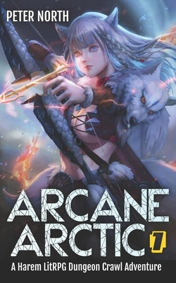 Arcane Arctic: A Harem LitRPG Dungeon Crawl Adventure by North, Peter