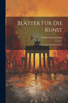 Blätter für die Kunst: Eine Auslese aus den Jahren by George, Stefan Anton
