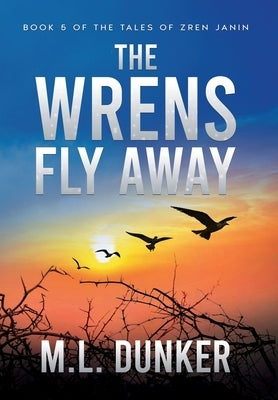 The Wrens Fly Away: Book 5 of The Tales of Zren Janin by Dunker, M. L.