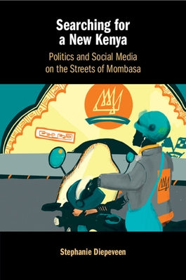 Searching for a New Kenya: Politics and Social Media on the Streets of Mombasa by Diepeveen, Stephanie