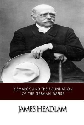 Bismarck and the Foundation of the German Empire by Headlam, James
