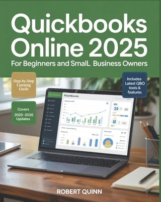 QuickBooks Online 2025 for Beginners and Small Business Owners: A Practical Step-by-Step Guide to Bookkeeping, Invoicing, Payroll, Taxes, and the Tech by Quinn, Roberto