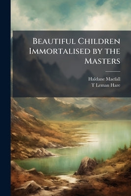Beautiful Children Immortalised by the Masters by Macfall, Haldane