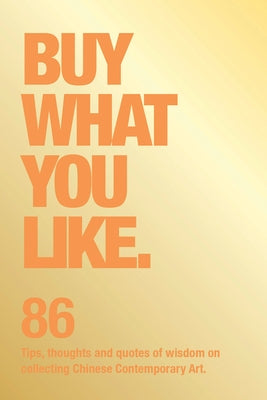 Buy What You Like: 86 Tips, Thoughts and Quotes of Wisdom on Collecting Chinese Contemporary Art by Noe, Christoph