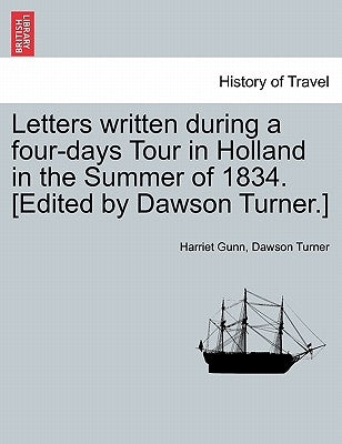 Letters Written During a Four-Days Tour in Holland in the Summer of 1834. [Edited by Dawson Turner.] by Gunn, Harriet
