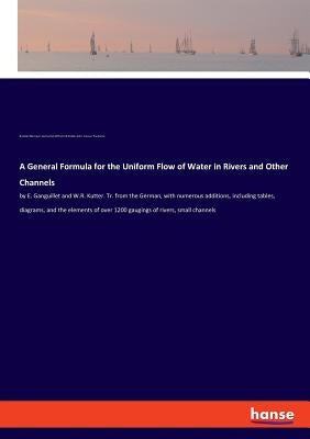 A General Formula for the Uniform Flow of Water in Rivers and Other Channels: by E. Ganguillet and W.R. Kutter. Tr. from the German, with numerous add by Trautwine, John Cresson