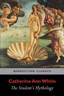 The Student's Mythology: A Compendium of Greek, Roman, Egyptian, Assyrian, Persian, Hindoo, Chinese, Thibetian, Scandinavian, Celtic, Aztec ... by White, Catherine Ann