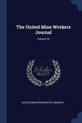 The United Mine Workers Journal; Volume 23 by United Mine Workers of America