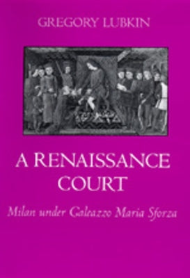 A Renaissance Court: Milan Under Galeazzo Maria Sforza by Lubkin, Gregory