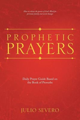 Prophetic Prayers: Daily Prayer Guide Based on the Book of Proverbs by Severo, Julio