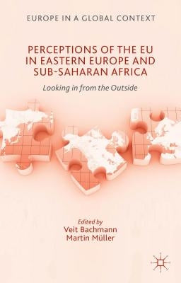 Perceptions of the EU in Eastern Europe and Sub-Saharan Africa: Looking in from the Outside by Bachmann, V.