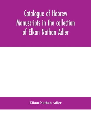 Catalogue of Hebrew manuscripts in the collection of Elkan Nathan Adler by Nathan Adler, Elkan