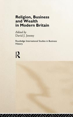 Religion, Business and Wealth in Modern Britain by Jeremy, David