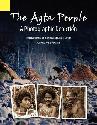 The Agta People, a Photographic Depiction of the Casiguran Agta People of Northern Aurora Province, Luzon Island, the Philippines by Headland, Thomas N.
