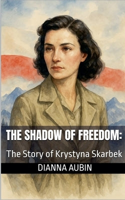 The Shadow of Freedom: The Story of Krystyna Skarbek by Aubin, Dianna