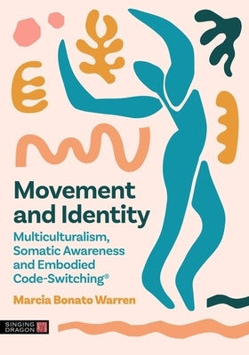 Movement and Identity: Multiculturalism, Somatic Awareness and Embodied Code-Switching(r) by Warren, Marcia Bonato
