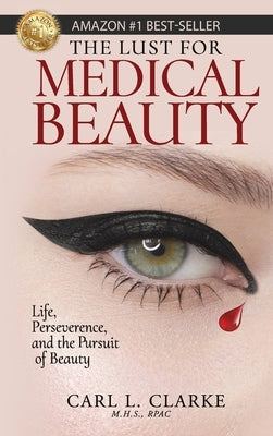 The Lust for Medical Beauty: Life, Perseverance, and the Pursuit of Beauty by Clarke, Carl L.