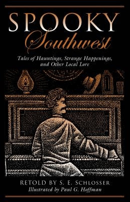 Spooky Southwest: Tales of Hauntings, Strange Happenings, and Other Local Lore by Schlosser, S. E.