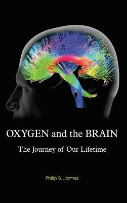 Oxygen and the Brain: The Journey of Our Lifetime by James, Philip B.