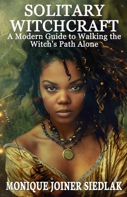 Solitary Witchcraft: A Modern Guide to Walking the Witch's Path Alone by Joiner Siedlak, Monique