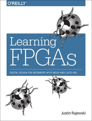 Learning FPGAs: Digital Design for Beginners with Mojo and Lucid Hdl by Rajewski, Justin