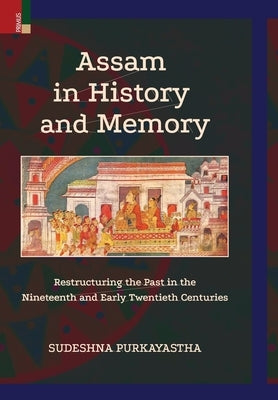 Assam in History and Memory by Purkayastha, Sudeshna