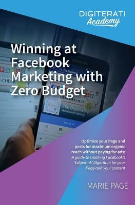 Winning at Facebook Marketing with Zero Budget: Optimise your Page and posts for maximum organic reach without paying for ads: A guide to cracking Fac by Page, Marie