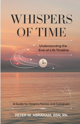 Whispers of Time: Understanding the End-of-Life Timeline by Abraham, Peter