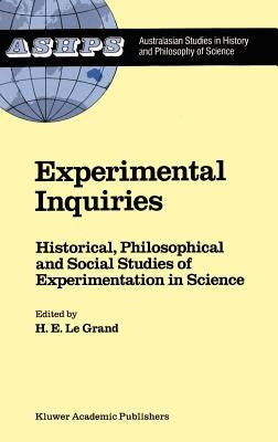 Experimental Inquiries: Historical, Philosophical and Social Studies of Experimentation in Science by Le Grand, H. E.