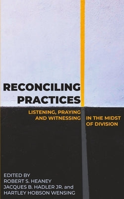 Reconciling Practices: Listening, Praying, and Witnessing in the Midst of Division by Hadler, Jacques B., Jr.