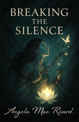 Breaking the Silence: From Shattered to Whole-A Story in Verse by Rivard, Angela Mae