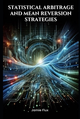 Statistical Arbitrage and Mean Reversion Strategies by Flux, Jamie