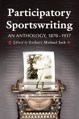 Participatory Sportswriting: An Anthology, 1870-1937 by Jack, Zachary Michael