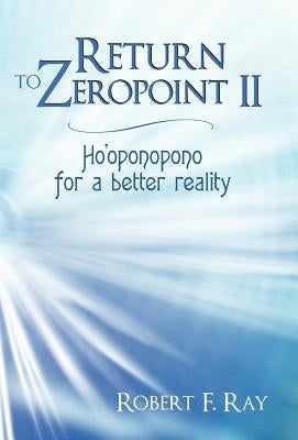 Return to Zeropoint II: Ho'oponopono for a Better Reality by Ray, Robert F.