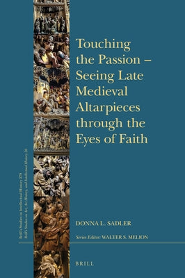 Touching the Passion -- Seeing Late Medieval Altarpieces Through the Eyes of Faith by Sadler