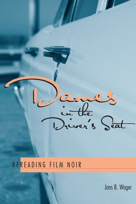 Dames in the Driver's Seat: Rereading Film Noir by Wager, Jans B.