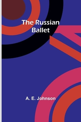 The Russian Ballet by Johnson, A. E.