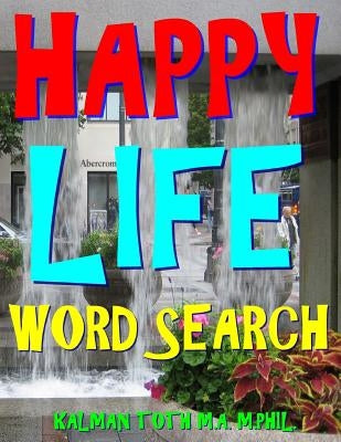 Happy Life Word Search: 500 Extra Large Print Entertaining Themed Puzzles by Toth M. a. M. Phil, Kalman
