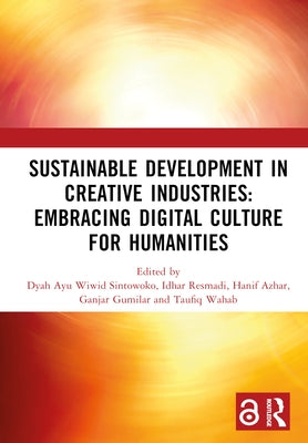 Sustainable Development in Creative Industries: Embracing Digital Culture for Humanities: PROCEEDINGS OF THE 9TH BANDUNG CREATIVE MOVEMENT INTERNATION by Sintowoko, Dyah Ayu Wiwid