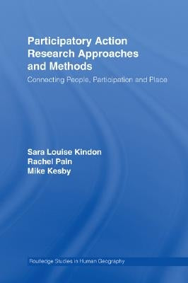 Participatory Action Research Approaches and Methods: Connecting People, Participation and Place by Kindon, Sara
