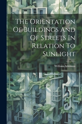 The Orientation Of Buildings And Of Streets In Relation To Sunlight by Atkinson, William