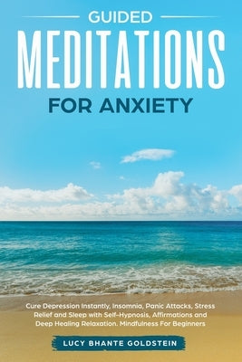 Guided Meditations for Anxiety: Cure Depression Instantly, Insomnia, Panic Attacks, Stress Relief and Sleep with Self-Hypnosis, Affirmations and Deep by Bhante Goldstein, Lucy